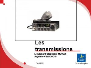 Les transmissions Lieutenant Stphanie MURAT Adjointe CTACODIS 7