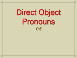 Direct Object Pronouns Direct Object Pronouns The direct