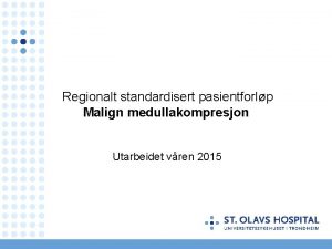 Regionalt standardisert pasientforlp Malign medullakompresjon Utarbeidet vren 2015