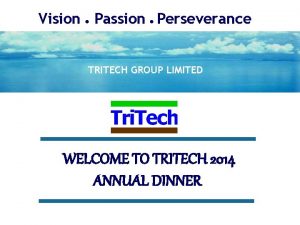 Vision Passion Perseverance TRITECH GROUP LIMITED WELCOME TO