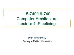 15 74018 740 Computer Architecture Lecture 4 Pipelining 15 74018 740 Computer Architecture Lecture 4 Pipelining