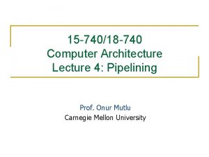 15 74018 740 Computer Architecture Lecture 4 Pipelining