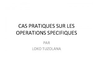 CAS PRATIQUES SUR LES OPERATIONS SPECIFIQUES PAR LOKO