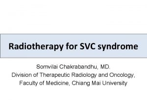 Radiotherapy for SVC syndrome Somvilai Chakrabandhu MD Division