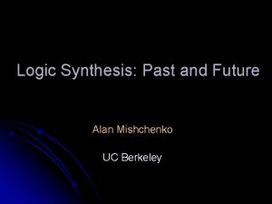 Logic Synthesis Past and Future Alan Mishchenko UC