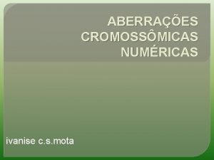 ABERRAES CROMOSSMICAS NUMRICAS ivanise c s mota CROMOSSOMOS