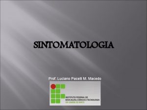 SINTOMATOLOGIA Prof Luciano Pacelli M Macedo SINTOMATOLOGIA DE