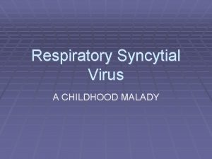 Respiratory Syncytial Virus A CHILDHOOD MALADY History RSV