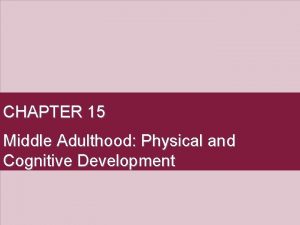 CHAPTER 15 Middle Adulthood Physical and Cognitive Development