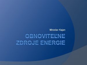 Miroslav Kajan OBNOVITEN ZDROJE ENERGIE Preo ich pouva