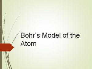 Bohrs Model of the Atom Bohrs Model Why
