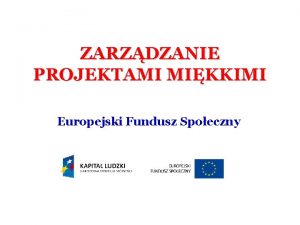 ZARZDZANIE PROJEKTAMI MIKKIMI Europejski Fundusz Spoeczny Projekty twarde