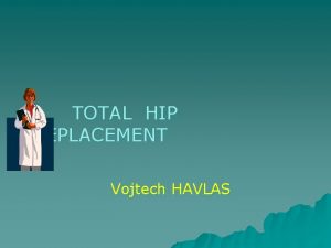 TOTAL HIP REPLACEMENT Vojtech HAVLAS HISTORY AIM PAIN