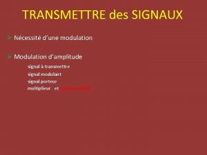 TRANSMETTRE des SIGNAUX Ncessit dune modulation Modulation damplitude