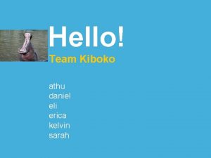 Hello Team Kiboko athu daniel eli erica kelvin