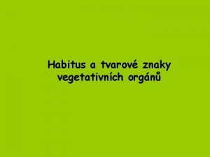 Habitus a tvarov znaky vegetativnch orgn Znaky morfologick