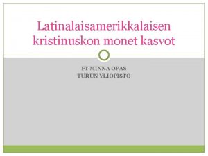 Latinalaisamerikkalaisen kristinuskon monet kasvot FT MINNA OPAS TURUN