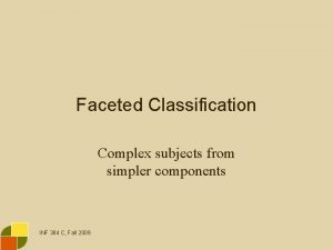 Faceted Classification Complex subjects from simpler components INF