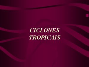 CICLONES TROPICAIS Ciclones Tropicais Este o nome genrico