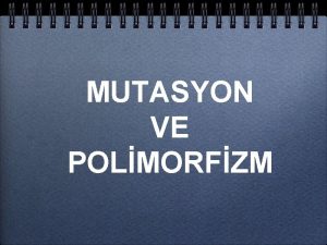 MUTASYON VE POLMORFZM Ortak ynleri MUTASYON Mutasyon Genomik