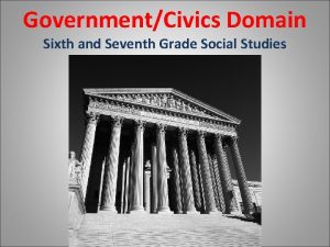 GovernmentCivics Domain Sixth and Seventh Grade Social Studies