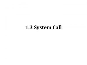 1 3 System Call System Call System calls