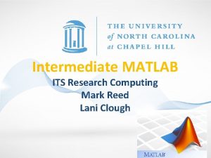 Intermediate MATLAB ITS Research Computing Mark Reed Lani