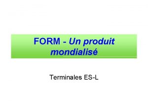 FORM Un produit mondialis Terminales ESL Quest ce