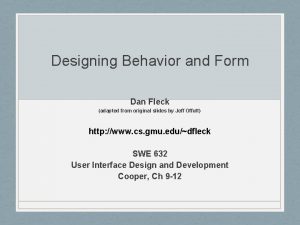 Designing Behavior and Form Dan Fleck adapted from