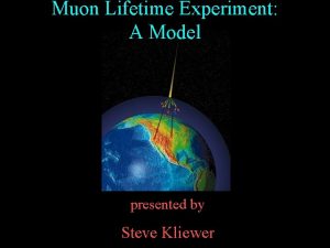 Muon Lifetime Experiment A Model presented by Steve