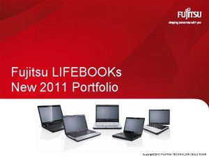 Fujitsu LIFEBOOKs New 2011 Portfolio Copyright 2011 FUJITSU