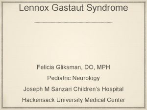 Lennox Gastaut Syndrome Felicia Gliksman DO MPH Pediatric