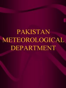 PAKISTAN METEOROLOGICAL DEPARTMENT INTRODUCTION The Pakistan Meteorological Department