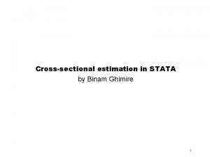 Crosssectional estimation in STATA by Binam Ghimire 1