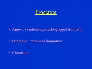 Prostatite Aigue syndrme pseudogrippal trompeur Subaigue rarement inaugurale