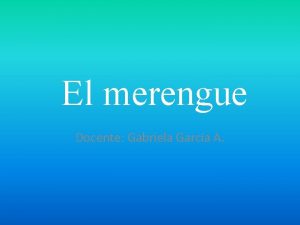 El merengue Docente Gabriela Garca A El merengue