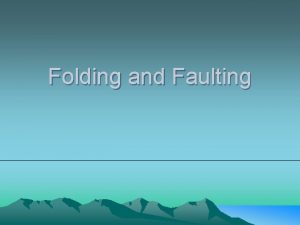 Folding and Faulting Folds A fold is when