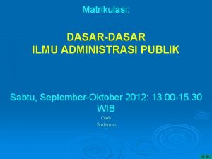 Matrikulasi DASARDASAR ILMU ADMINISTRASI PUBLIK Sabtu SeptemberOktober 2012