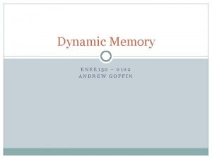 Dynamic Memory ENEE 150 0102 ANDREW GOFFIN Dynamic