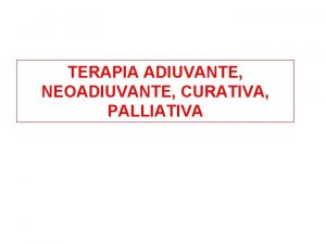 TERAPIA ADIUVANTE NEOADIUVANTE CURATIVA PALLIATIVA CHEMIOTERAPIA ADIUVANTE Il