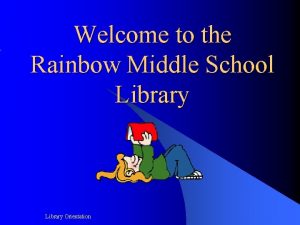 Welcome to the Rainbow Middle School Library Orientation