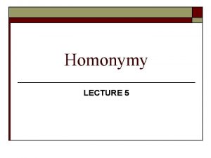 Homonymy LECTURE 5 HOMONYMY 1 2 3 4