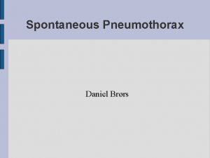 Spontaneous Pneumothorax Daniel Brrs Spontaneous Pneumothorax collapsed lung