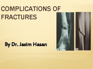 COMPLICATIONS OF FRACTURES By Dr Jasim Hasan COMPLICATION