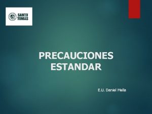 PRECAUCIONES ESTANDAR E U Daniel Mella Actualmente existen