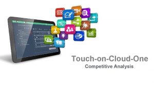 TouchonCloudOne Competitive Analysis TouchonCloudOne is uniquely positioned as