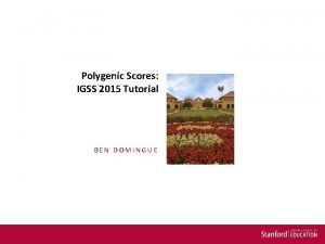 Polygenic Scores IGSS 2015 Tutorial BEN DOMINGUE Gameplan