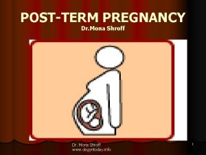 POSTTERM PREGNANCY Dr Mona Shroff www obgyntoday info