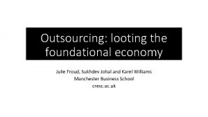 Outsourcing looting the foundational economy Julie Froud Sukhdev