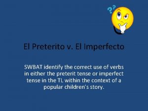 El Preterito v El Imperfecto SWBAT identify the
